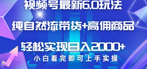 视频号带货最新6.0玩法，作品制作简单，当天起号，复制粘贴，脚本辅助，轻松矩阵日入2000+