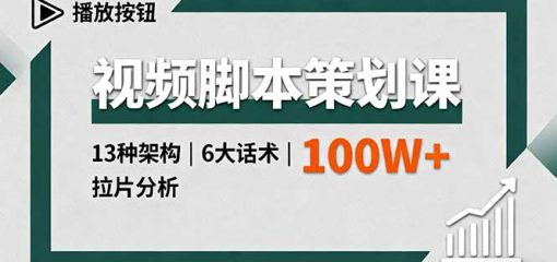视频脚本策划课，13种架构、6大话术、拉片分析，单条播放百万+