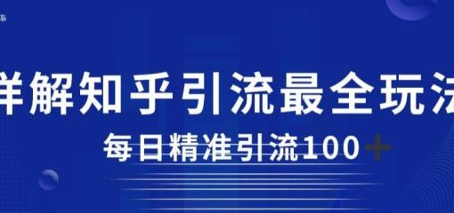 详解知乎引流最全玩法，每日精准引流100+【揭秘】