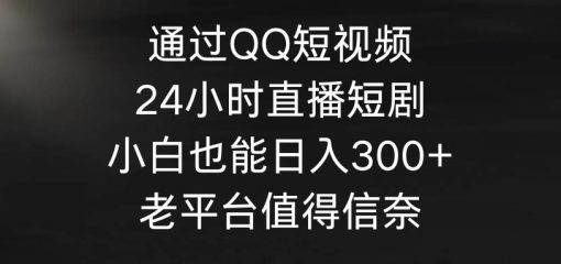 通过QQ短视频、24小时直播短剧，小白也能日入300+，老平台值得信奈