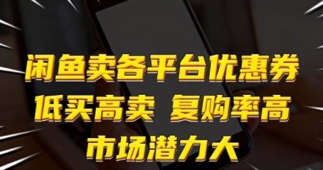 闲鱼卖各平台优惠券，低买高卖，复购率高，市场潜力大