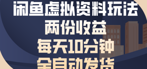 闲鱼虚拟资料玩法两份收益每天5分钟全自动发货日入500