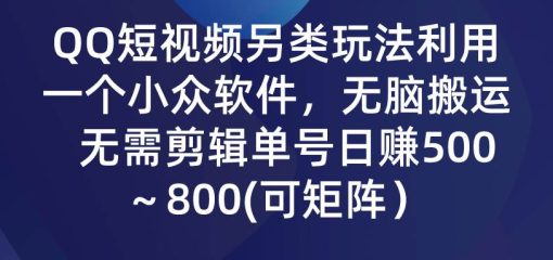 QQ短视频另类玩法，利用一个小众软件，无脑搬运，无需剪辑单号日赚500～…