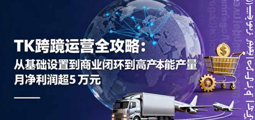 TK跨境运营全攻略：从基础设置到商业闭环到低成本量产，月净利润超5万美元
